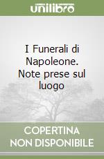 I Funerali di Napoleone. Note prese sul luogo libro