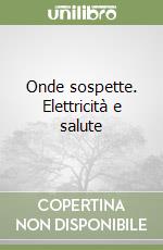 Onde sospette. Elettricità e salute libro