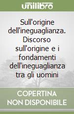 Sull'origine dell'ineguaglianza. Discorso sull'origine e i fondamenti dell'ineguaglianza tra gli uomini