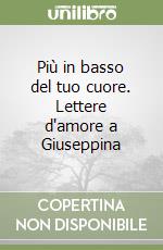 Più in basso del tuo cuore. Lettere d'amore a Giuseppina libro