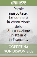 Parole inascoltate. Le donne e la costruzione dello Stato-nazione in Italia e in Francia (1789-1860) libro