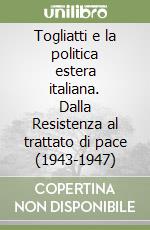 Togliatti e la politica estera italiana. Dalla Resistenza al trattato di pace (1943-1947) libro