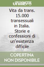 Vita da trans. 15.000 transessuali in Italia. Storie e confessioni di un'esistenza difficile libro