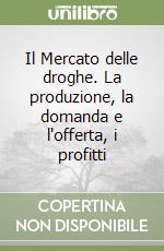 Il Mercato delle droghe. La produzione, la domanda e l'offerta, i profitti libro