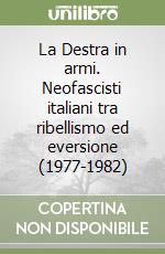 La Destra in armi. Neofascisti italiani tra ribellismo ed eversione (1977-1982) libro