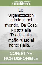 Le Organizzazioni criminali nel mondo. Da Cosa Nostra alle Triadi, dalla mafia russa ai narcos alla Yakuza libro