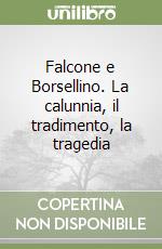 Falcone e Borsellino. La calunnia, il tradimento, la tragedia libro