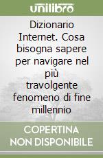 Dizionario Internet. Cosa bisogna sapere per navigare nel più travolgente fenomeno di fine millennio libro