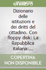 Dizionario delle istituzioni e dei diritti del cittadino. Con floppy disk: La Repubblica italiana: istituzioni, cariche, regole libro