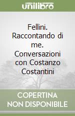 Fellini. Raccontando di me. Conversazioni con Costanzo Costantini