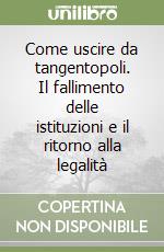 Come uscire da tangentopoli. Il fallimento delle istituzioni e il ritorno alla legalità libro