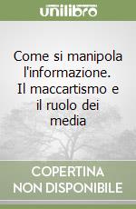 Come si manipola l'informazione. Il maccartismo e il ruolo dei media libro