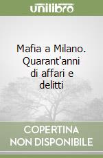 Mafia a Milano. Quarant'anni di affari e delitti libro