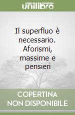 Il superfluo è necessario. Aforismi, massime e pensieri libro