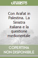 Con Arafat in Palestina. La Sinistra italiana e la questione mediorientale libro