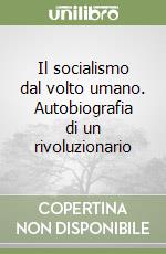 Il socialismo dal volto umano. Autobiografia di un rivoluzionario