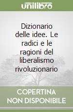 Dizionario delle idee. Le radici e le ragioni del liberalismo rivoluzionario libro