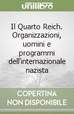 Il Quarto Reich. Organizzazioni, uomini e programmi dell'internazionale nazista libro