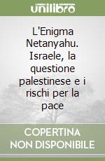 L'Enigma Netanyahu. Israele, la questione palestinese e i rischi per la pace libro