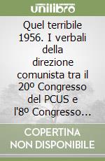Quel terribile 1956. I verbali della direzione comunista tra il 20º Congresso del PCUS e l'8º Congresso del PCI