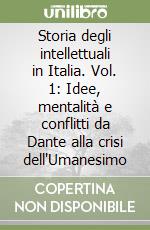 Storia degli intellettuali in Italia. Vol. 1: Idee, mentalità e conflitti da Dante alla crisi dell'Umanesimo