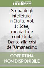 Storia degli intellettuali in Italia. Vol. 1: Idee, mentalità e conflitti da Dante alla crisi dell'Umanesimo libro