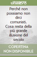 Perché non possiamo non dirci comunisti. Cosa resta della più grande illusione del secolo libro