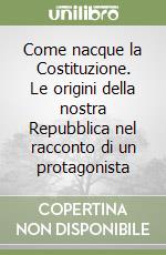 Come nacque la Costituzione. Le origini della nostra Repubblica nel racconto di un protagonista libro