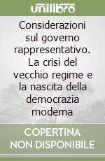 Considerazioni sul governo rappresentativo. La crisi del vecchio regime e la nascita della democrazia moderna libro