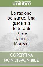 La ragione pensante. Una guida alla lettura di Pierre Francois Moreau libro