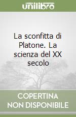 La sconfitta di Platone. La scienza del XX secolo libro