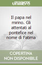 Il papa nel mirino. Gli attentati al pontefice nel nome di Fatima libro