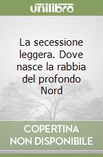 La secessione leggera. Dove nasce la rabbia del profondo Nord libro