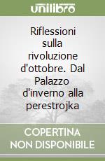 Riflessioni sulla rivoluzione d'ottobre. Dal Palazzo d'inverno alla perestrojka libro