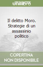 Il delitto Moro. Strategie di un assassinio politico