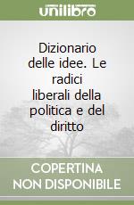 Dizionario delle idee. Le radici liberali della politica e del diritto libro