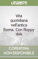 Vita quotidiana nell'antica Roma. Con floppy disk libro