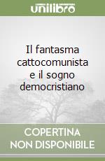 Il fantasma cattocomunista e il sogno democristiano libro