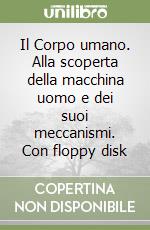 Il Corpo umano. Alla scoperta della macchina uomo e dei suoi meccanismi. Con floppy disk