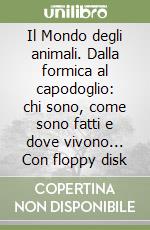 Il Mondo degli animali. Dalla formica al capodoglio: chi sono, come sono fatti e dove vivono... Con floppy disk libro