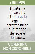 Il sistema solare. La struttura, le leggi, le caratteristiche e le mappe del sole e dei suoi pianeti. Con floppy disk