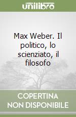 Max Weber. Il politico, lo scienziato, il filosofo libro