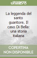 La leggenda del santo guaritore. Il caso Di Bella: una storia italiana libro