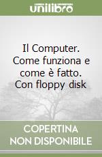 Il Computer. Come funziona e come è fatto. Con floppy disk