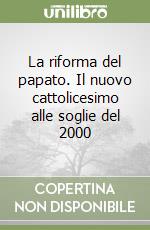 La riforma del papato. Il nuovo cattolicesimo alle soglie del 2000 libro