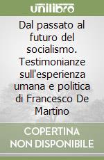 Dal passato al futuro del socialismo. Testimonianze sull'esperienza umana e politica di Francesco De Martino libro