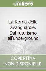 La Roma delle avanguardie. Dal futurismo all'underground libro