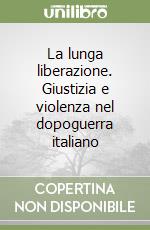 La lunga liberazione. Giustizia e violenza nel dopoguerra italiano libro