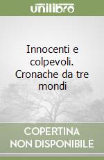 Innocenti e colpevoli. Cronache da tre mondi libro