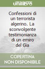 Confessioni di un terrorista algerino. La sconvolgente testimonianza di un emiro del Gia